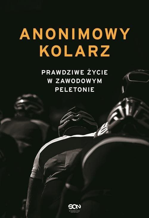 Anonimowy kolarz Prawdziwe życie w zawodowym peletonie