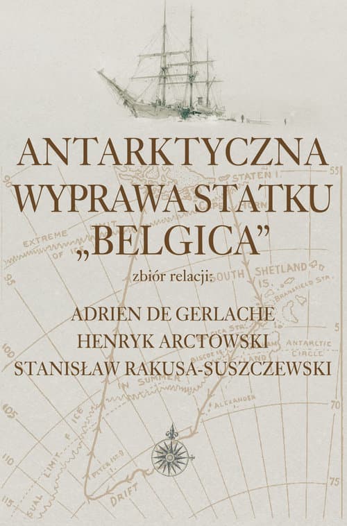 Antarktyczna wyprawa statku Belgica Zbiór relacji: Adrien de Gerlache, Henryk Arctowski, Stanisław Rakusa-Suszczewski