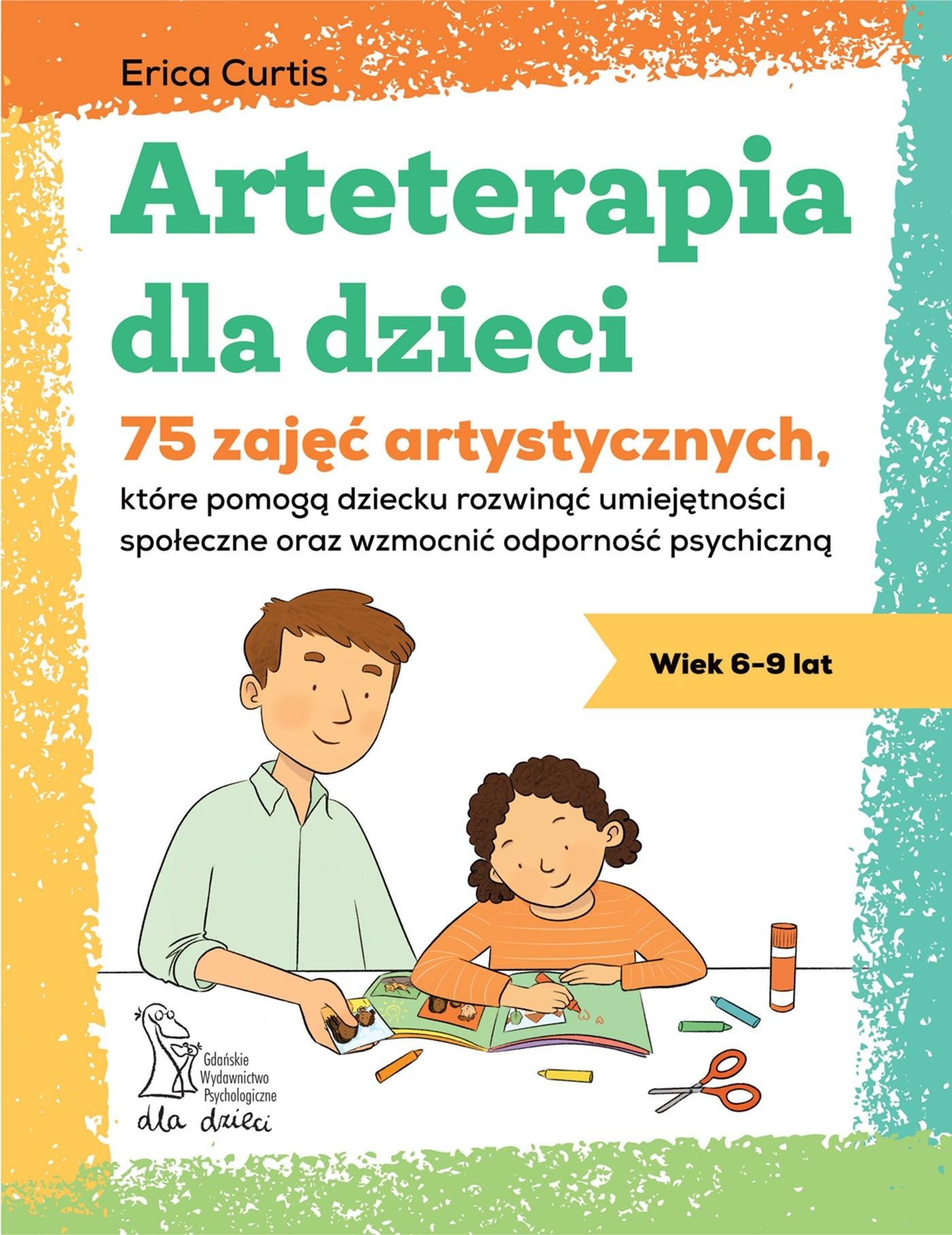 Arteterapia dla dzieci. 75 zajęć artystycznych, które pomogą dziecku rozwinąć umiejętności społeczne oraz wzmocnić odporność psychiczną