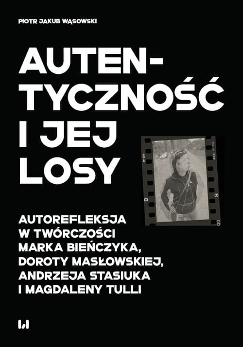 Autentyczność i jej losy Autorefleksja w twórczości Marka Bieńczyka, Doroty Masłowskiej, Andrzeja Stasiuka i Magdaleny Tulli