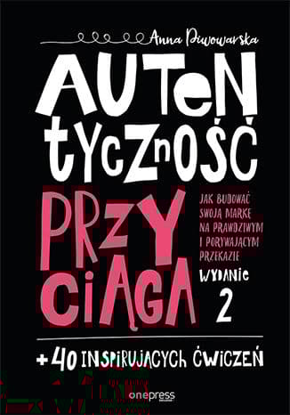 Autentyczność przyciąga. Jak budować swoją markę na prawdziwym i porywającym przekazie.