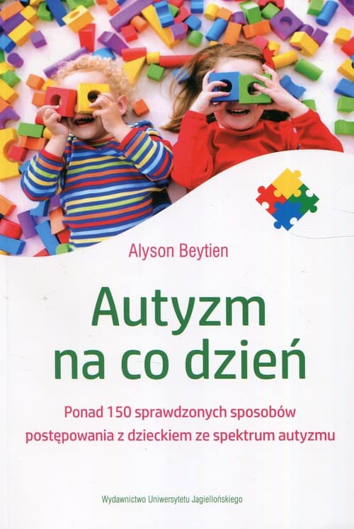 Autyzm na co dzień Ponad 150 sprawdzonych sposobów postępowania z dzieckiem ze spektrum autyzmu