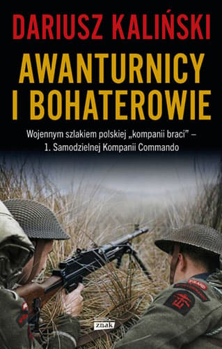 Awanturnicy i bohaterowie. Wojennym szlakiem polskiej „kompanii braci” – 1. Samodzielnej Kompanii Commando