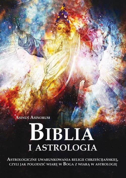 Biblia i astrologia Astrologiczne uwarunkowania religii chrześcijańskiej, czyli jak pogodzić wiarę w Boga z wiarą w astrologię