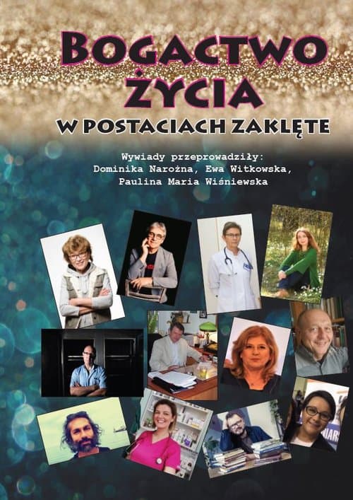 Bogactwo życia w postaciach zaklęte /wyd. kolor/ Wywiady przeprowadziły: Dominika Narożna, Ewa Witkowska, Paulina Maria Wiśniewska
