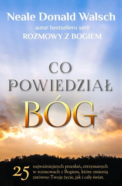 Co powiedział Bóg 25 najważniejszych, otrzymanych w rozmowach z Bogiem przesłań, które zmienią zarówno Twoje życie, ja