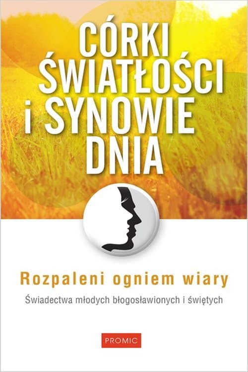 Córki światłości i synowie dnia Rozpaleni ogniem wiary Świadectwa młodych błogosławionych i świętych