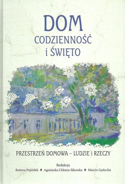 Dom codzienność i święto Przestrzeń domowa Ludzie i rzeczy Studia historyczno-antropologiczne