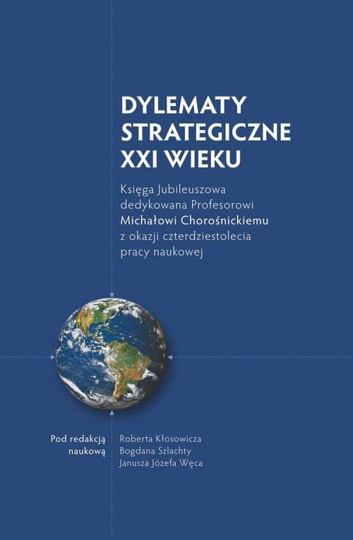 Dylematy Strategiczne XXI wieku Księga Jubileuszowa dedykowana Profesorowi Michałowi Chorośnickiemu z okazji czterdziestolecia pracy naukowej