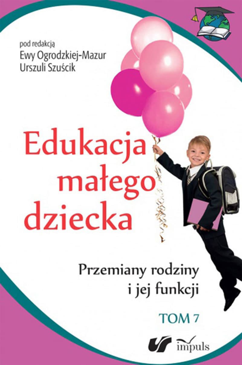 Edukacja małego dziecka. Tom 7. Przemiany rodziny i jej funkcji