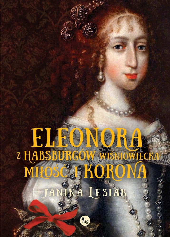 Eleonora z Habsburgów Wiśniowiecka Miłość i korona Eleonora z Habsburgów Wiśniowiecka. Miłość i korona