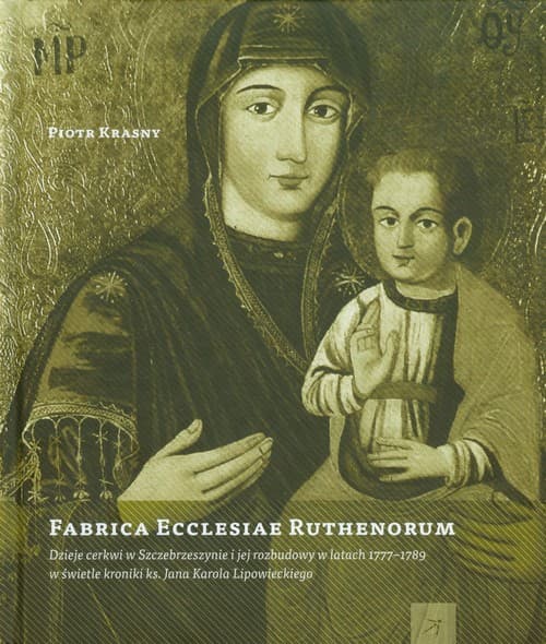 Fabrica Ecclesiae Ruthenorum Dzieje cerkwi w Szczebrzeszynie i jej rozbudowy w latach 1777-1789 w świetle kroniki ks. Jana Karola Lipowieckiego