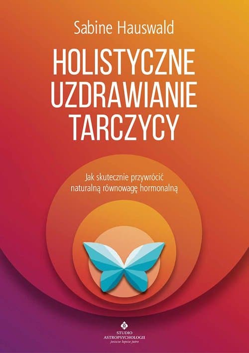 Holistyczne uzdrawianie tarczycy Jak skutecznie przywrócić naturalną równowagę hormonalną