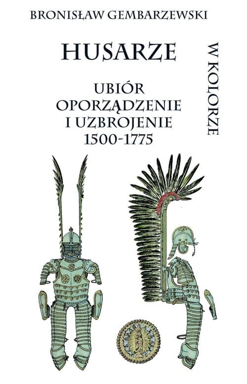 Husarze ubiór oporządzenie i uzbrojenie 1500-1775 w kolorze