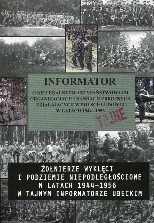 Informator o nielegalnych antypaństwowych organizacjach i bandach zbrojnych działających w Polsce Ludowej w latach 1944-1956 Żołnierze wyklęci i podziemie niepodległościowe w latach 1944-1956 w tajnym informatorze ubeckim