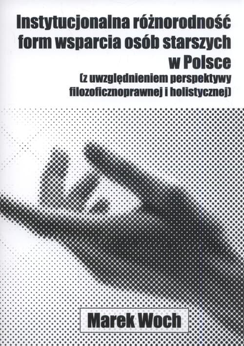 Instytucjonalna różnorodność form wsparcia osób starszych w Polsce (z uwzględnieniem perspektywy filozoficznoprawnej i holistycznej)