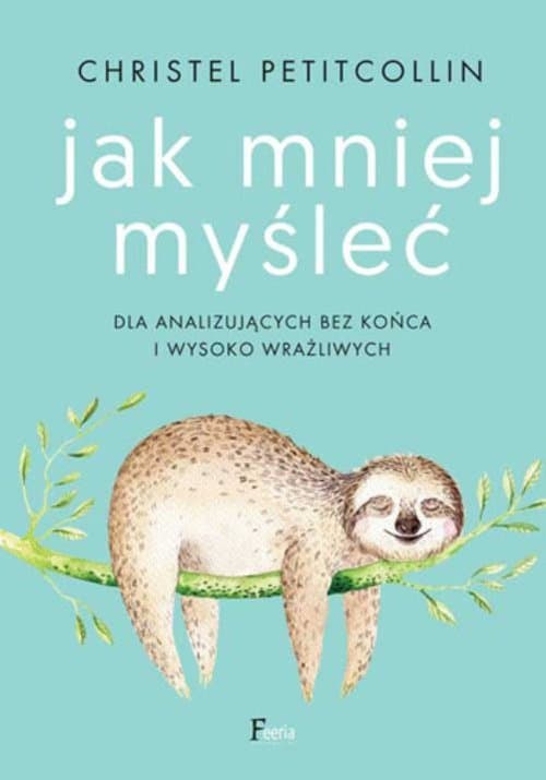 Jak mniej myśleć  Dla analizujących bez końca i wysoko wrażliwych