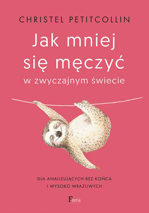 Jak mniej się męczyć w zwyczajnym świecie Dla analizujących bez końca i wysoko wrażliwych