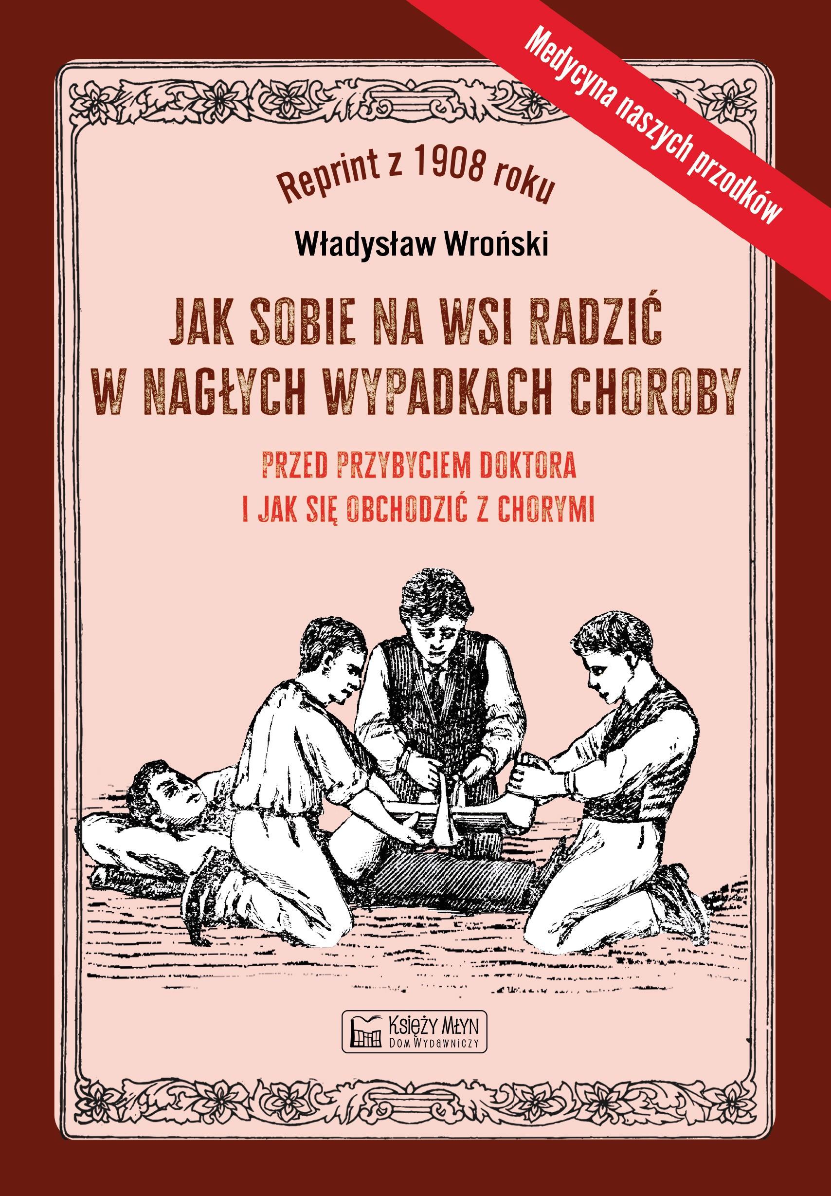 Jak sobie na wsi radzić w nagłych wypadkach choroby przed przybyciem doktora i jak się obchodzić z chorymi