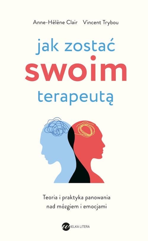 Jak zostać swoim terapeutą Teoria i praktyka panowania nad mózgiem i emocjami