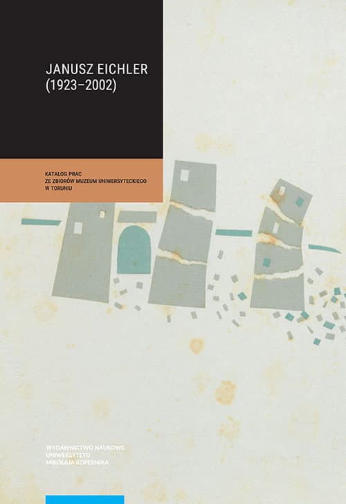 Janusz Eichler (1923-2002) Katalog prac ze zbiorów Muzeum Uniwersyteckiego w Toruniu
