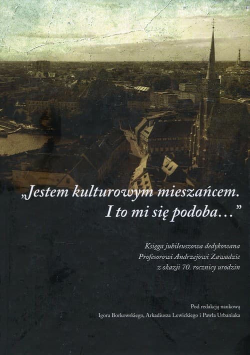 Jestem kulturowym mieszańcem I to mi się podoba Księga jubileuszowa dedykowana  profesorowi Andrzejowi Zawadzie z okazji 70. rocznicy urodzin