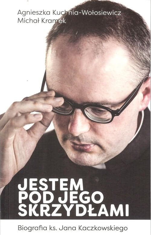 Jestem pod jego skrzydłami Biografia ks. Jana Kaczkowskiego