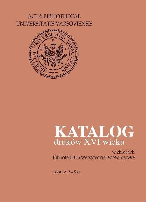 Katalog druków XVI wieku w zbiorach Biblioteki Uniwersyteckiej w Warszawie. Tom 6: P-Ska