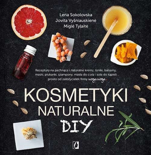 Kosmetyki naturalne DIY Receptury na pachnące i naturalne kremy, toniki, balsamy, maski, płukanki, szampony, masła do ciała