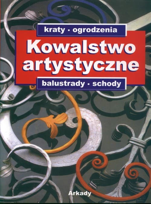 Kowalstwo artystyczne: kraty, ogrodzenia, balustrady, schody Katalog ozdobnych wyrobów z metalu