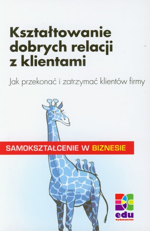 Kształtowanie dobrych relacji z klientami Jak przekonać i zatrzymać klientów firmy