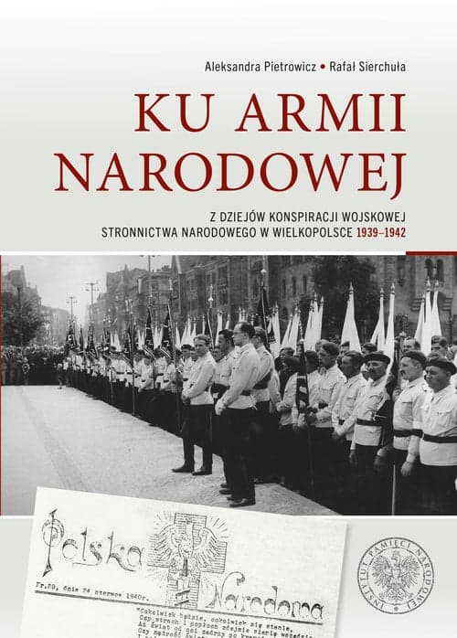 Ku Armii Narodowej Z dziejów konspiracji wojskowej Stronnictwa Narodowego w Wielkopolsce 1939-1942