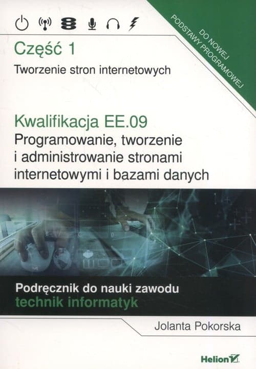Kwalifikacja EE.09. Programowanie, tworzenie i administrowanie stronami internetowymi i bazami danych. Część 1. Tworzenie stron internetowych. Podręcznik do nauki zawodu technik informatyk