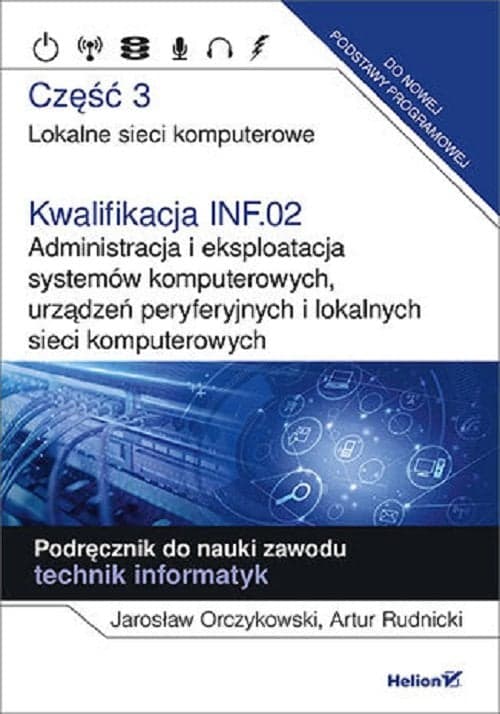 Kwalifikacja INF.02. Administracja i eksploatacja systemów komputerowych, urządzeń peryferyjnych Część 3. Lokalne sieci komputerowe. Podręcznik do nauki zawodu technik informatyk