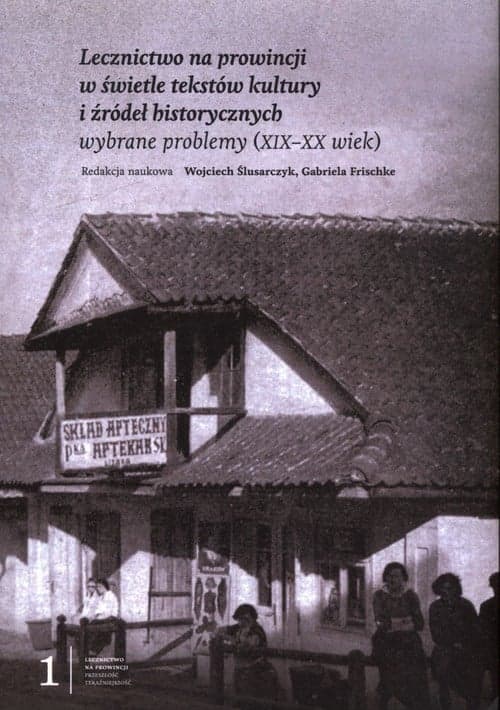 Lecznictwo na prowincji w świetle tekstów kultury i źródeł historycznych wybrane problemy (XIX - XX wiek)