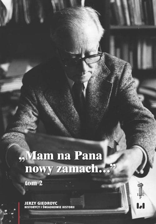 Mam na Pana nowy zamach Wybór korespondencji Jerzego Giedroycia z historykami i świadkami historii 1946–2000, Tom 2