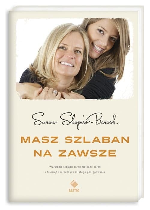 Masz szlaban na zawsze. Wyzwania stojące przed matkami córek i dziesięć skutecznych strategii postępowania