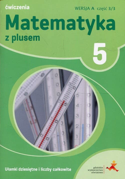 Matematyka z plusem 5 Ułamki dziesiętne i liczby całkowite A Ćwiczenia Część 3/3 Szkoła podstawowa