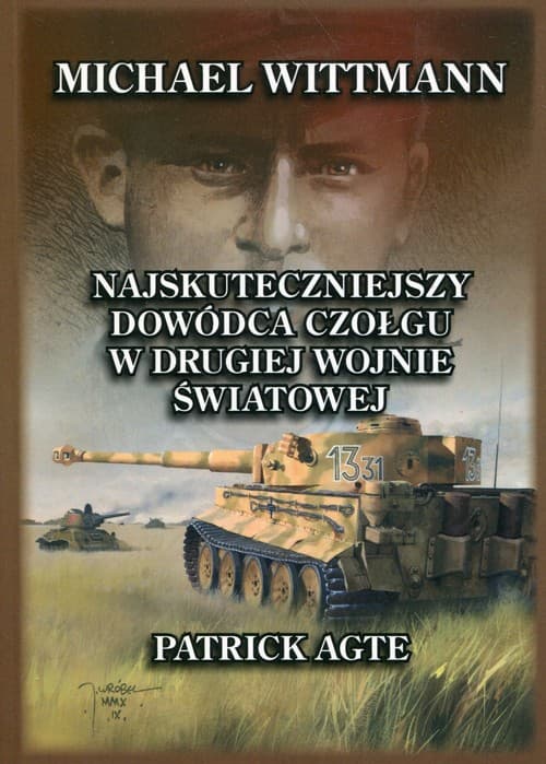 Michael Wittmann Najskuteczniejszy dowódca czołgu w drugiej wojnie światowej oraz tygrysy z Leibstandarte SS Adolf HitlerTom 1