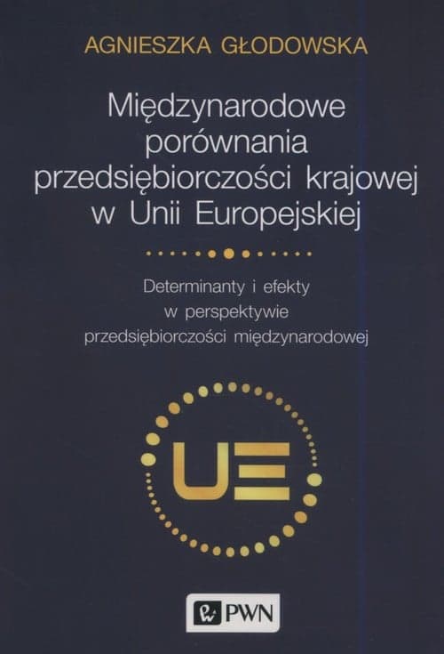 Międzynarodowe porównania przedsiębiorczości krajowej w Unii Europejskiej Determinanty i efekty w perspektywie przedsiębiorczości międzynarodowej