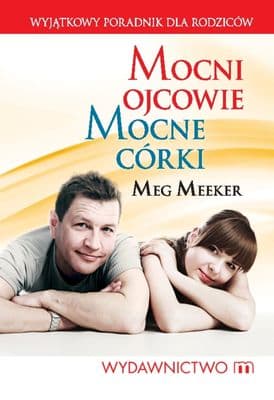 Mocni ojcowie mocne córki 10 sekretów ojcostwa