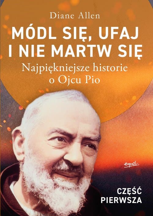 Módl się, ufaj i nie martw się Część 1 Najpiękniejsze historie o Ojcu Pio