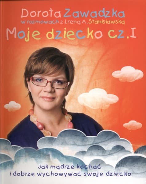 Moje dziecko. Jak mądrze kochać i dobrze wychowywać swoje dziecko