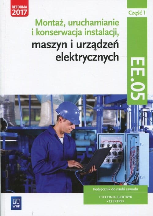 Montaż, uruchamianie i konserwacja instalacji, maszyn i urządzeń elektrycznych. ELE.02 / EE.05. Podręcznik do nauki zawodów Część 1 Technik elektryk, Elektryk