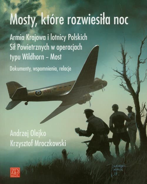 Mosty które rozwiesiłą noc Armia Krajowa i lotnicy Polskich Sił Powietrznych w operacjach typu Wildhorn - Most. Dokumenty, wspomnienia, relacje