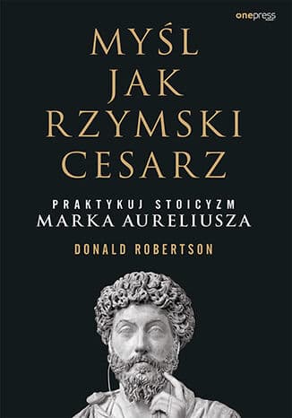 Myśl jak rzymski cesarz Praktykuj stoicyzm Marka Aureliusza