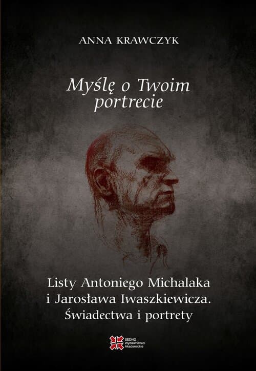 Myślę o Twoim portrecie. Listy Antoniego Michalaka i Jarosława Iwaszkiewicza. Świadectwa i portrety