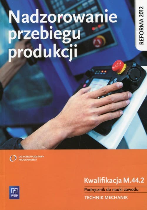 Nadzorowanie przebiegu produkcji Podręcznik do nauki zawodu Kwalifikacja M.44.2 Technik mechanik. Szkoła ponadgimnazjalna