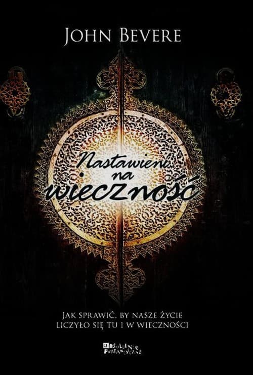 Nastawieni na wieczność Jak sprawić, by nasze życie liczyło się tu i w wieczności