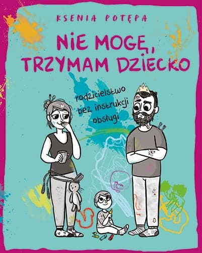 Nie mogę, trzymam dziecko. Rodzicielstwo bez instrukcji obsługi